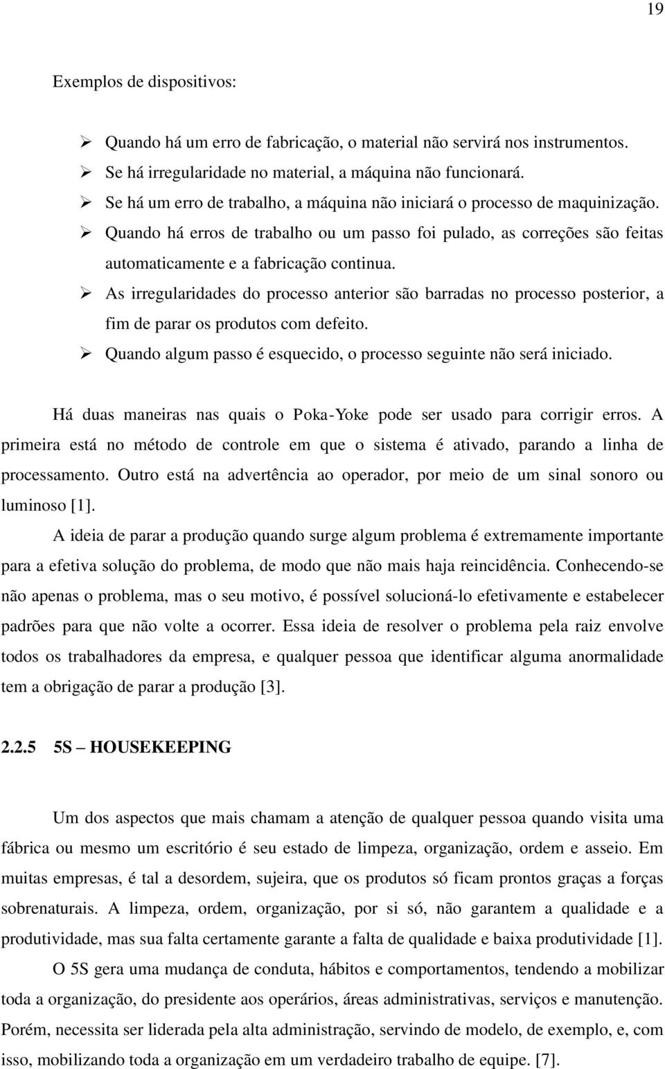 As irregularidades do processo anterior são barradas no processo posterior, a fim de parar os produtos com defeito. Quando algum passo é esquecido, o processo seguinte não será iniciado.