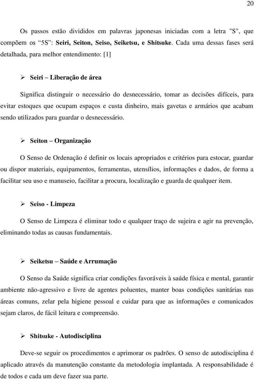 ocupam espaços e custa dinheiro, mais gavetas e armários que acabam sendo utilizados para guardar o desnecessário.