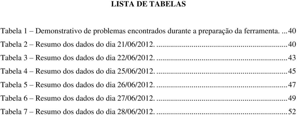 ... 43 Tabela 4 Resumo dos dados do dia 25/06/2012.... 45 Tabela 5 Resumo dos dados do dia 26/06/2012.
