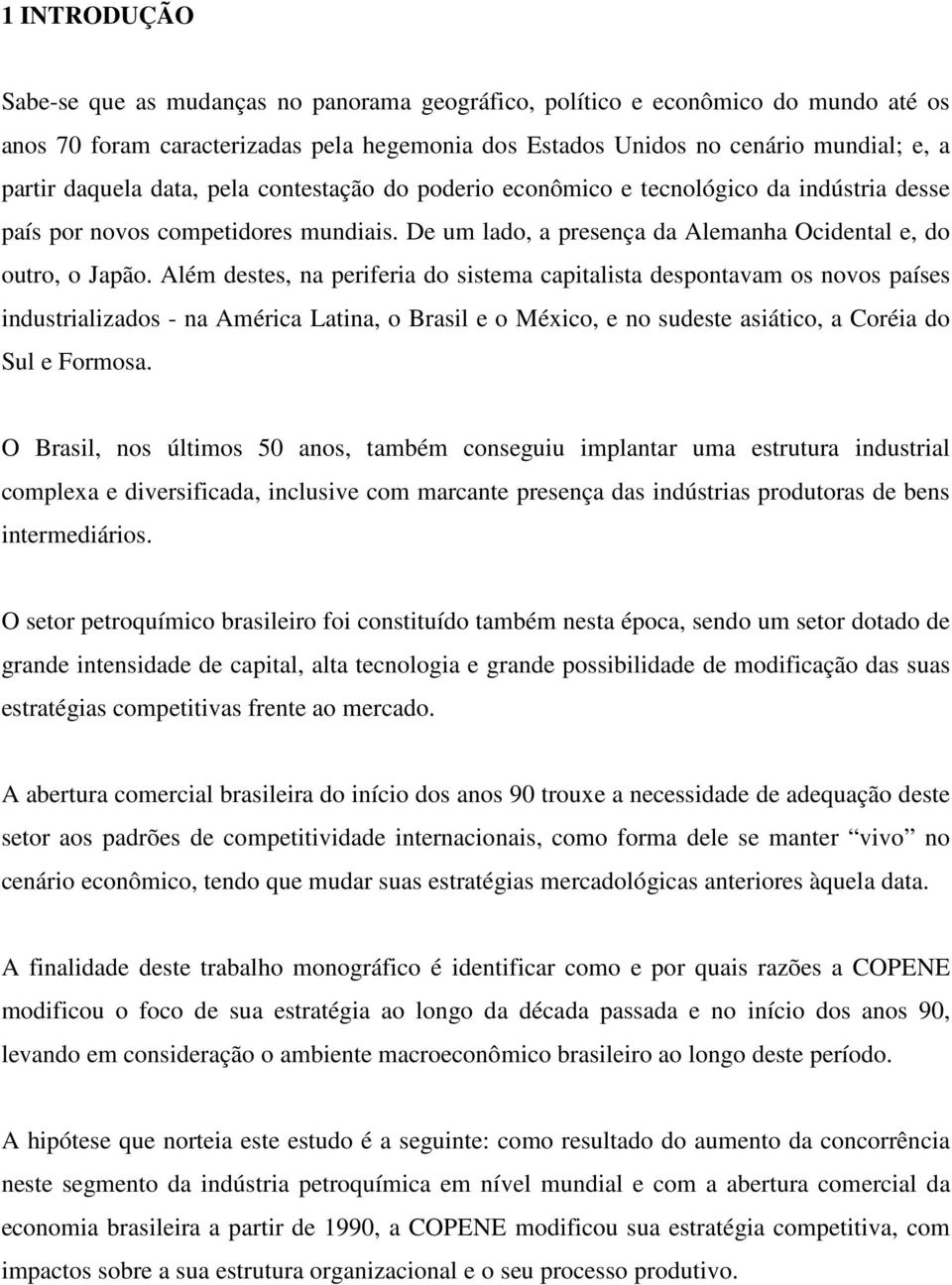 Além destes, na periferia do sistema capitalista despontavam os novos países industrializados - na América Latina, o Brasil e o México, e no sudeste asiático, a Coréia do Sul e Formosa.