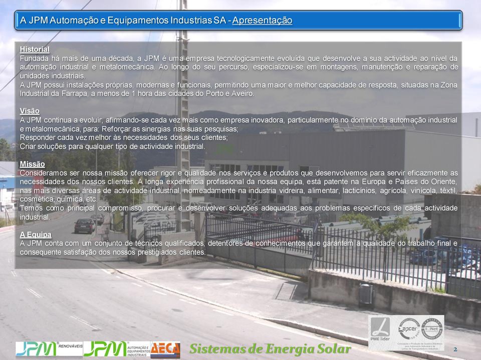 A JPM possui instalações próprias, modernas e funcionais, permitindo uma maior e melhor capacidade de resposta, situadas na Zona Industrial da Farrapa, a menos de 1 hora das cidades do Porto e Aveiro.