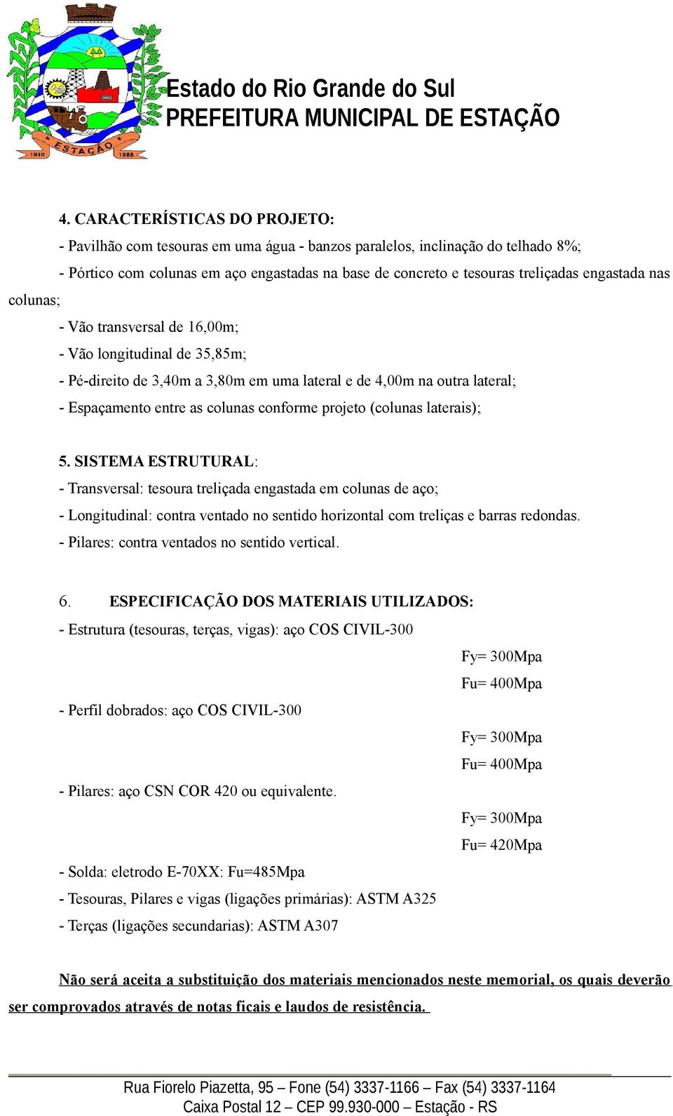 projeto (colunas laterais); 5. SISTEMA ESTRUTURAL: - Transversal: tesoura treliçada engastada em colunas de aço; - Longitudinal: contra ventado no sentido horizontal com treliças e barras redondas.