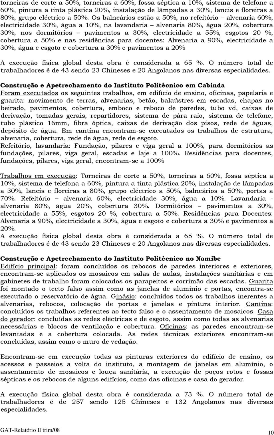 esgotos 20 %, cobertura a 50% e nas residências para docentes: Alvenaria a 90%, electricidade a 30%, água e esgoto e cobertura a 30% e pavimentos a 20% A execução física global desta obra é