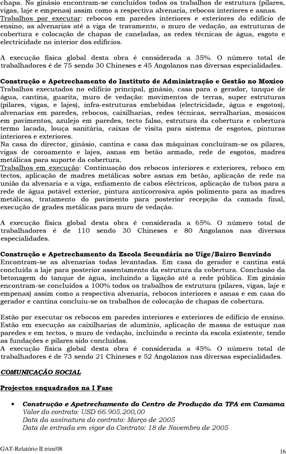 de caneladas, as redes técnicas de água, esgoto e electricidade no interior dos edifícios. A execução física global desta obra é considerada a 35%.