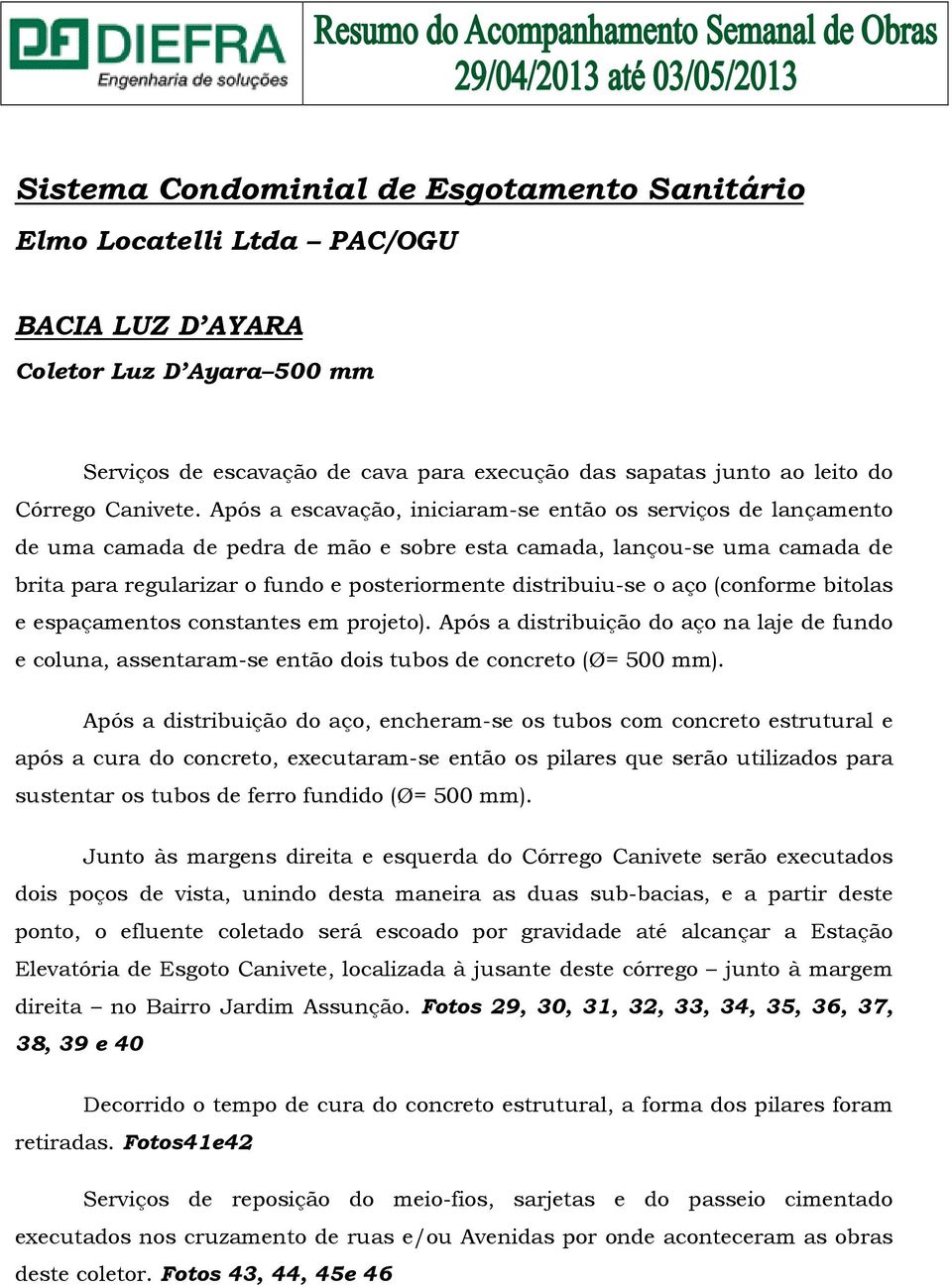 Após a escavação, iniciaram-se então os serviços de lançamento de uma camada de pedra de mão e sobre esta camada, lançou-se uma camada de brita para regularizar o fundo e posteriormente distribuiu-se