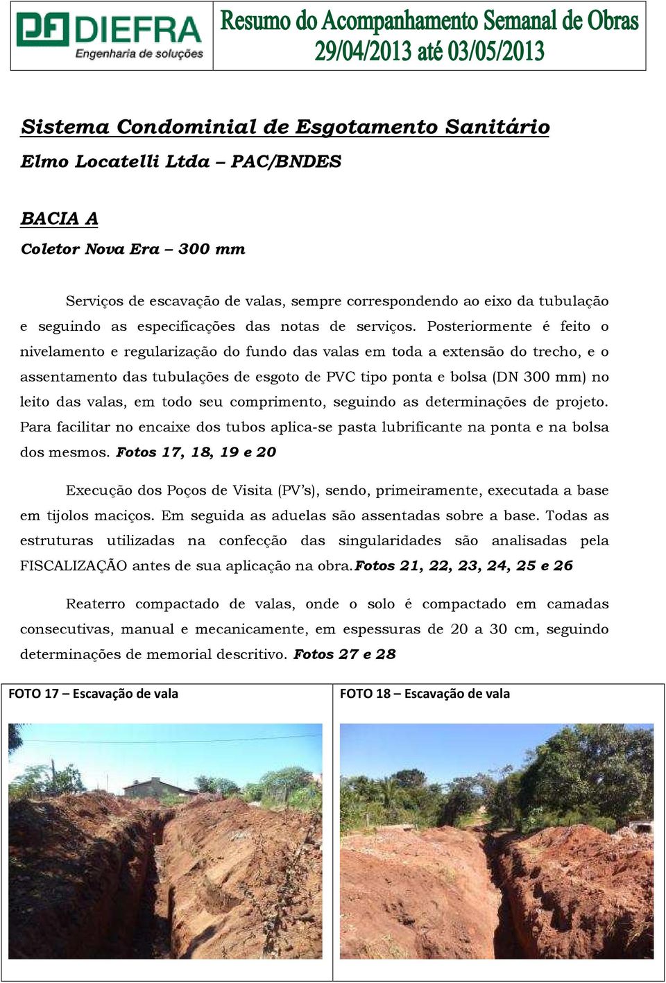 Posteriormente é feito o nivelamento e regularização do fundo das valas em toda a extensão do trecho, e o assentamento das tubulações de esgoto de PVC tipo ponta e bolsa (DN 300 mm) no leito das