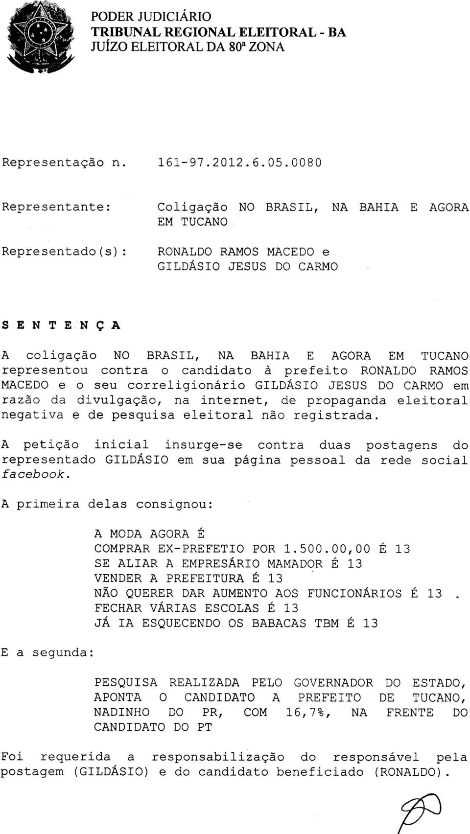 A peti<;:ao inicial insurge-se contra duas postagens do representado GILDASIO em sua pagina pessoal da rede social facebook. A MODA AGORA E COMPRAR EX-PREFETIO POR 1.500.