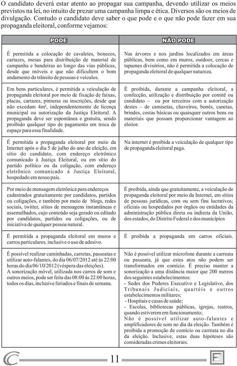 de material de campanha e bandeiras ao longo das vias públicas, desde que móveis e que não dificultem o bom andamento do trânsito de pessoas e veículos.