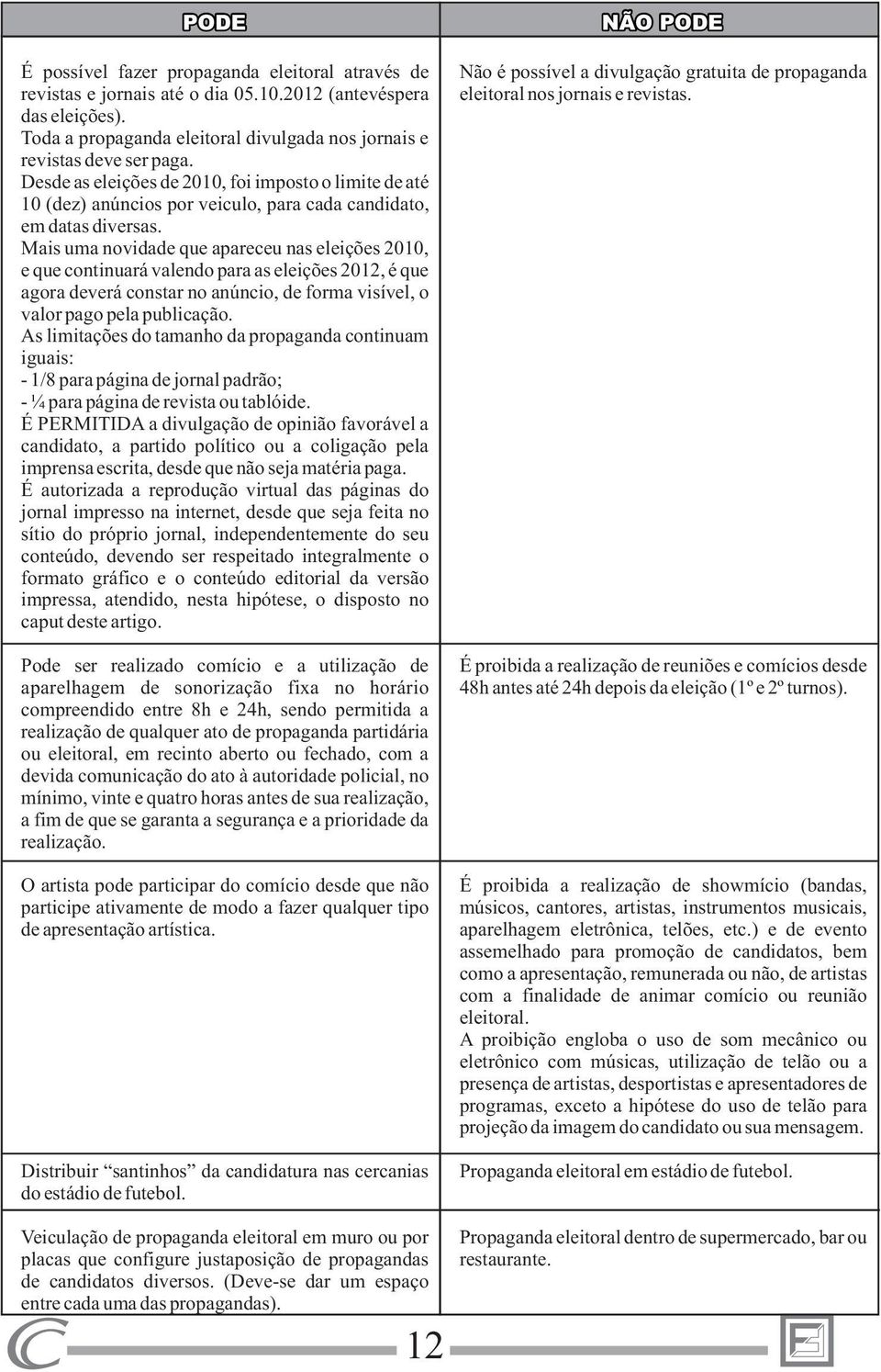 Mais uma novidade que apareceu nas eleições 2010, e que continuará valendo para as eleições 2012, é que agora deverá constar no anúncio, de forma visível, o valor pago pela publicação.