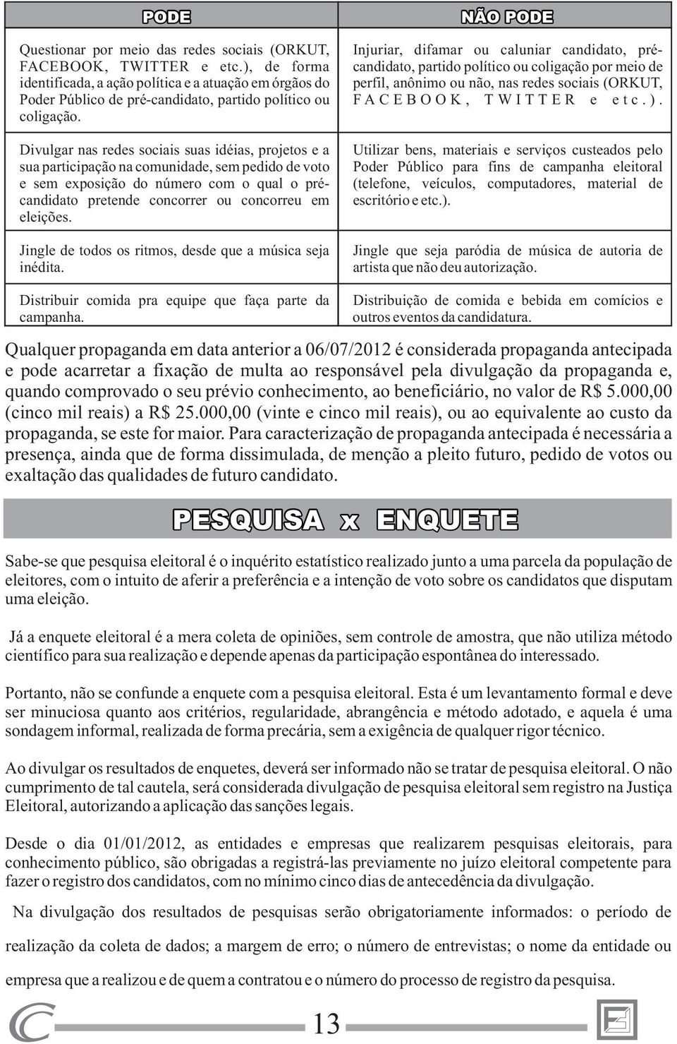 Divulgar nas redes sociais suas idéias, projetos e a sua participação na comunidade, sem pedido de voto e sem exposição do número com o qual o précandidato pretende concorrer ou concorreu em eleições.