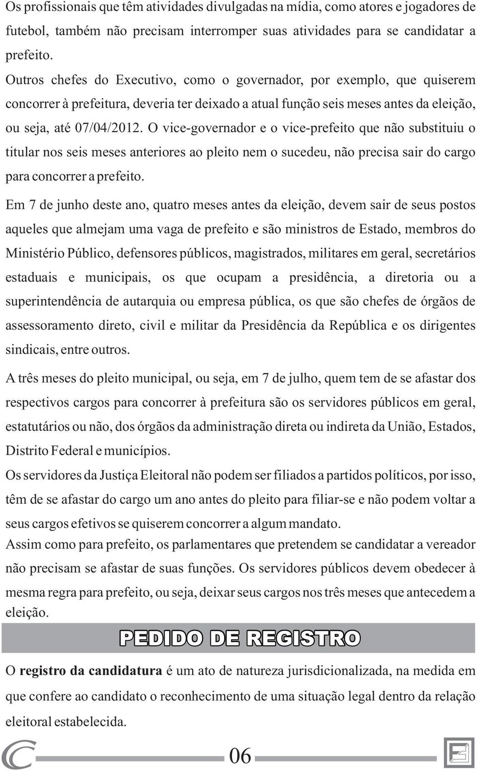 O vice-governador e o vice-prefeito que não substituiu o titular nos seis meses anteriores ao pleito nem o sucedeu, não precisa sair do cargo para concorrer a prefeito.