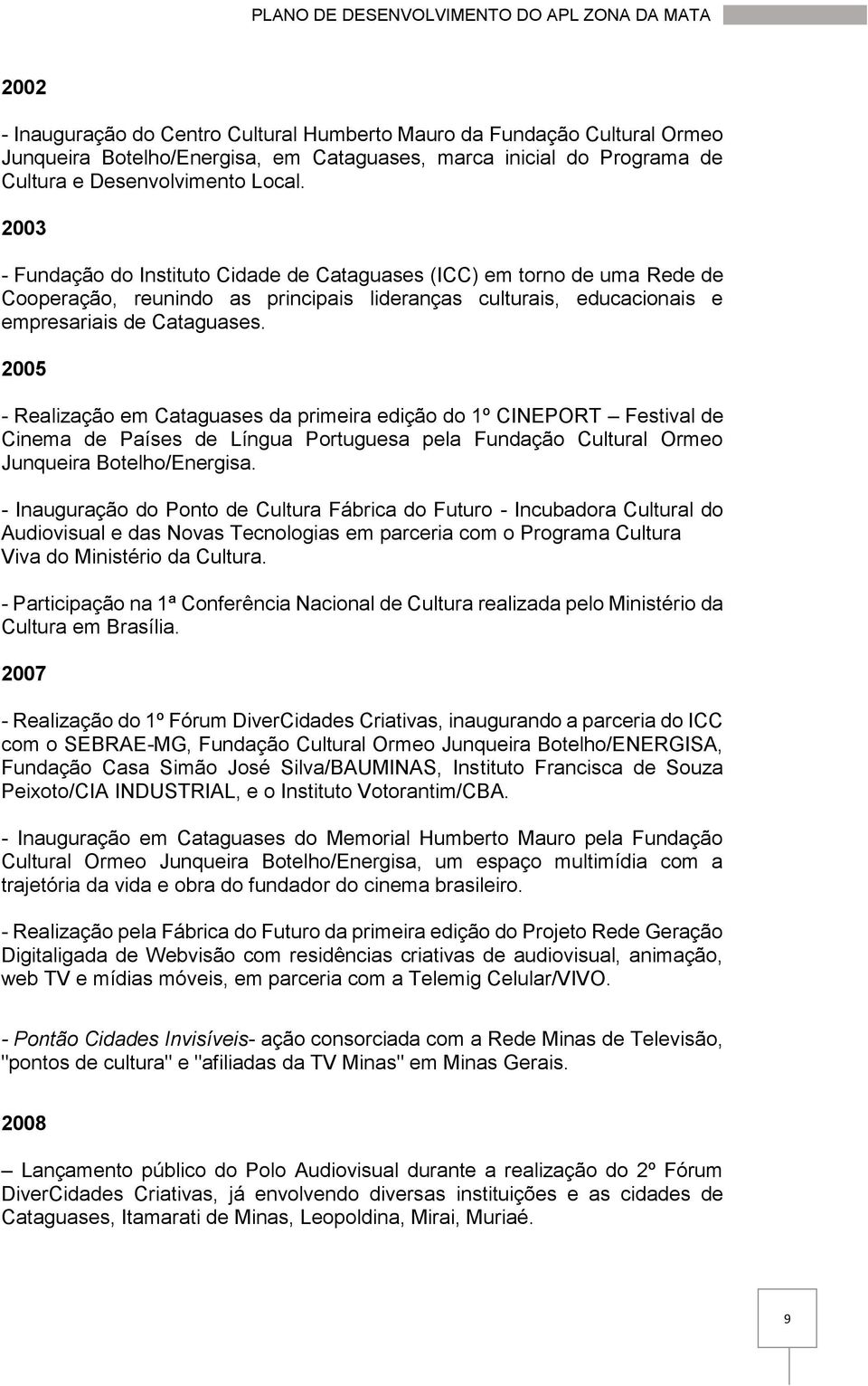 2005 - Realização em Cataguases da primeira edição do 1º CINEPORT Festival de Cinema de Países de Língua Portuguesa pela Fundação Cultural Ormeo Junqueira Botelho/Energisa.