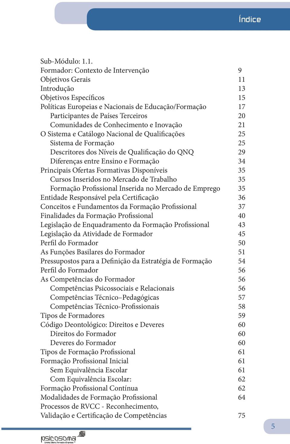 Conhecimento e Inovação 21 O Sistema e Catálogo Nacional de Qualificações 25 Sistema de 25 Descritores dos Níveis de Qualificação do QNQ 29 Diferenças entre Ensino e 34 Principais Ofertas Formativas