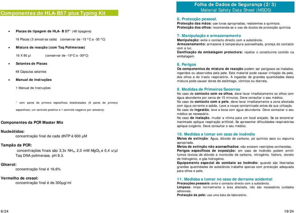 Protecção dos olhos: recomenda-se o uso de óculos de protecção química. 7. Manipulação e armazenamento Manipulação: evite o contacto directo com a substância.