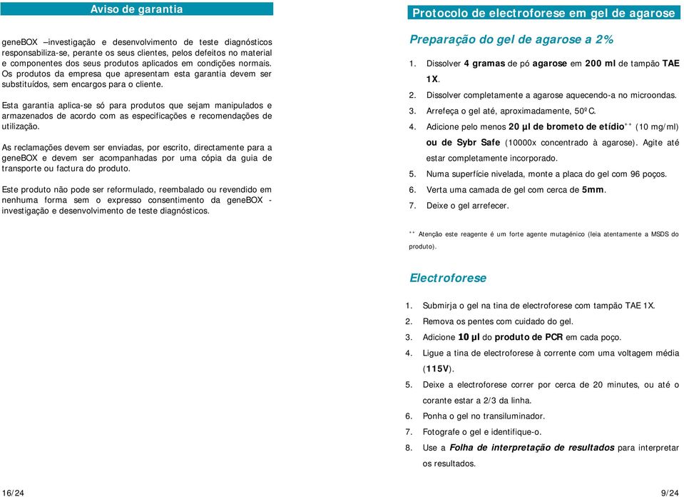 Esta garantia aplica-se só para produtos que sejam manipulados e armazenados de acordo com as especificações e recomendações de utilização.