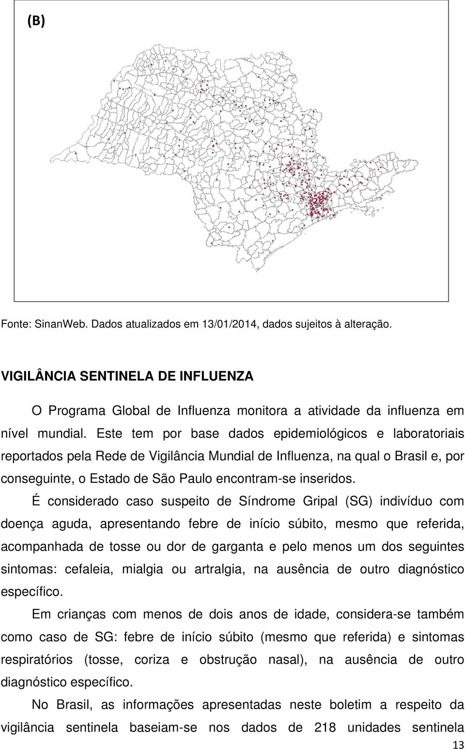 É considerado caso suspeito de Síndrome Gripal (SG) indivíduo com doença aguda, apresentando febre de início súbito, mesmo que referida, acompanhada de tosse ou dor de garganta e pelo menos um dos