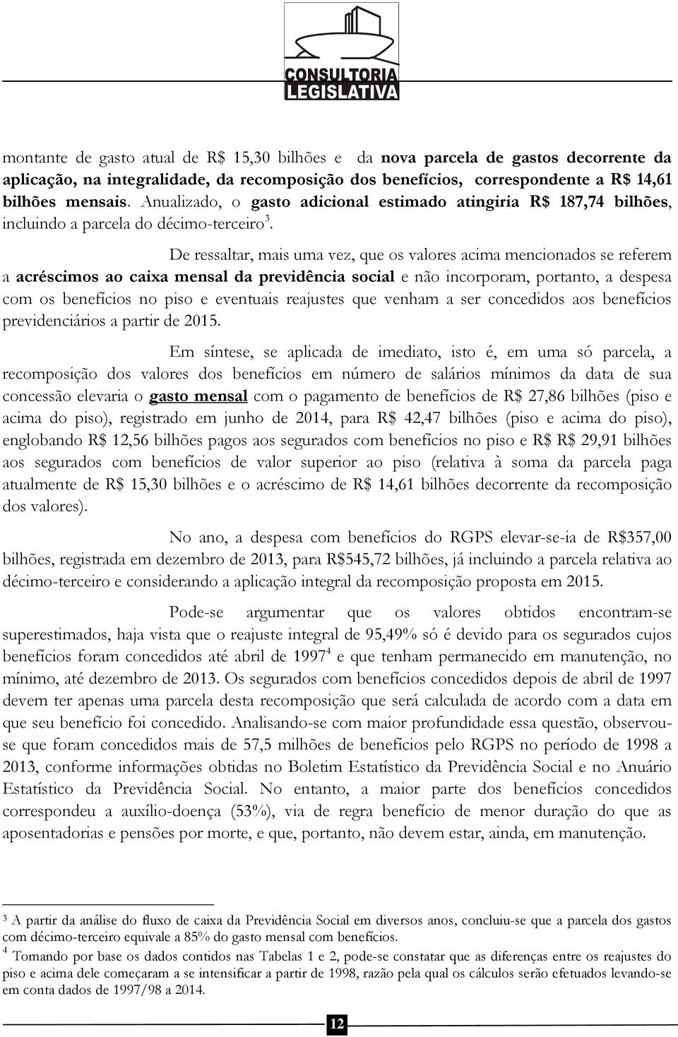 De ressaltar, mais uma vez, que os valores acima mencionados se referem a acréscimos ao caixa mensal da previdência social e não incorporam, portanto, a despesa com os benefícios no piso e eventuais