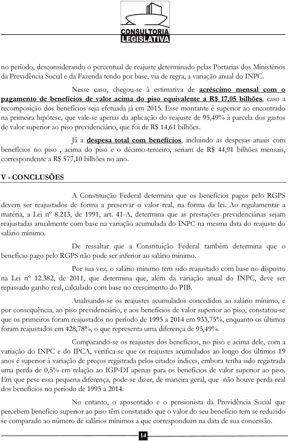 Esse montante é superior ao encontrado na primeira hipótese, que vale-se apenas da aplicação do reajuste de 95,49% à parcela dos gastos de valor superior ao piso previdenciário, que foi de R$ 14,61