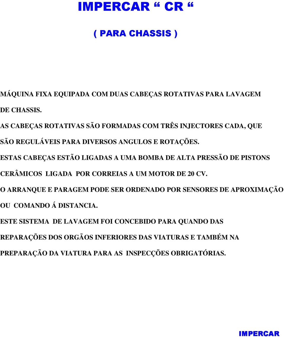 ESTAS CABEÇAS ESTÃO LIGADAS A UMA BOMBA DE ALTA PRESSÃO DE PISTONS CERÂMICOS LIGADA POR CORREIAS A UM MOTOR DE 20 CV.