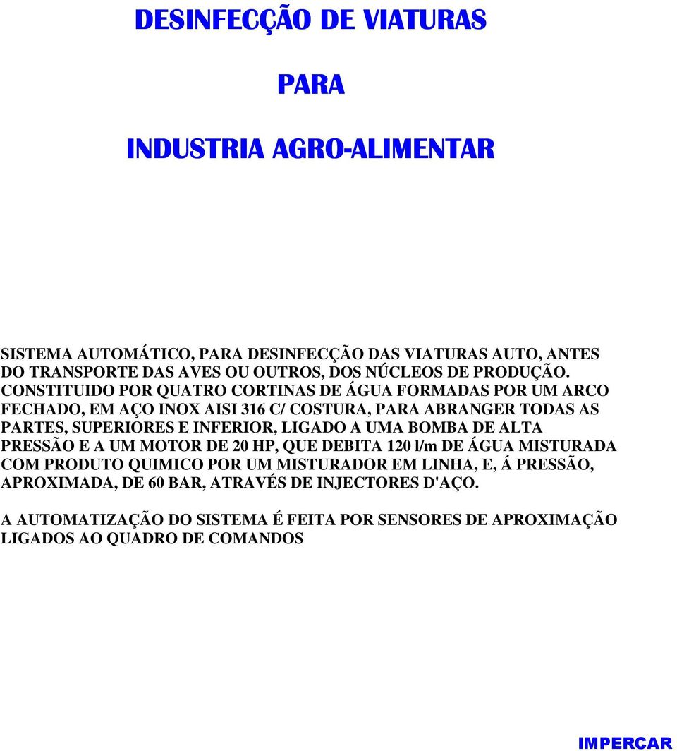 CONSTITUIDO POR QUATRO CORTINAS DE ÁGUA FORMADAS POR UM ARCO FECHADO, EM AÇO INOX AISI 316 C/ COSTURA, PARA ABRANGER TODAS AS PARTES, SUPERIORES E INFERIOR,