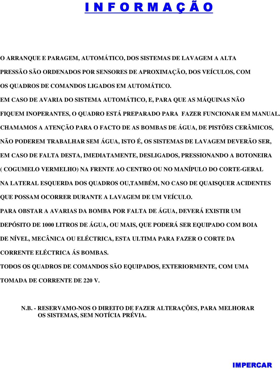 CHAMAMOS A ATENÇÃO PARA O FACTO DE AS BOMBAS DE ÁGUA, DE PISTÕES CERÂMICOS, NÃO PODEREM TRABALHAR SEM ÁGUA, ISTO É, OS SISTEMAS DE LAVAGEM DEVERÃO SER, EM CASO DE FALTA DESTA, IMEDIATAMENTE,