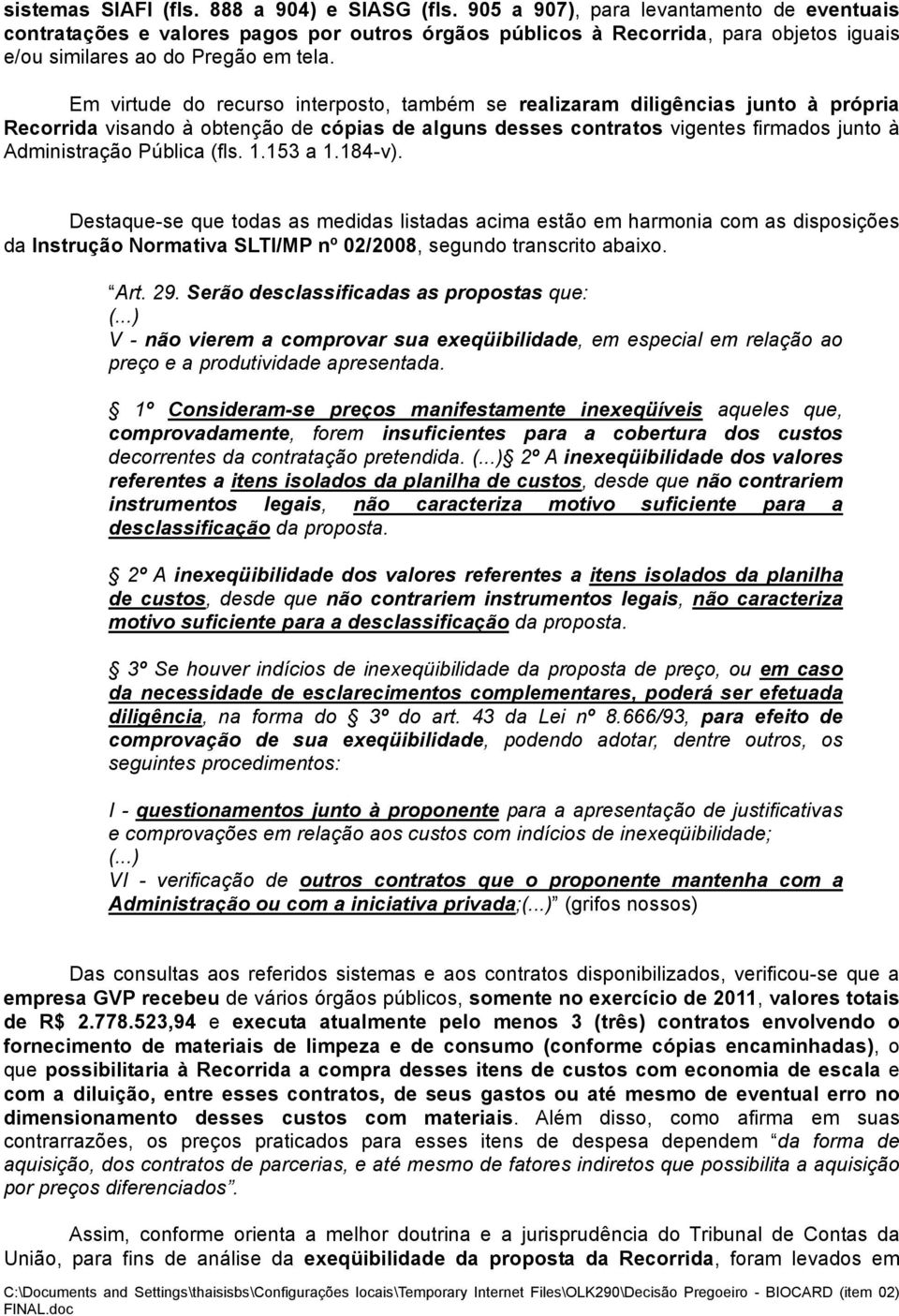 Em virtude do recurso interposto, também se realizaram diligências junto à própria Recorrida visando à obtenção de cópias de alguns desses contratos vigentes firmados junto à Administração Pública