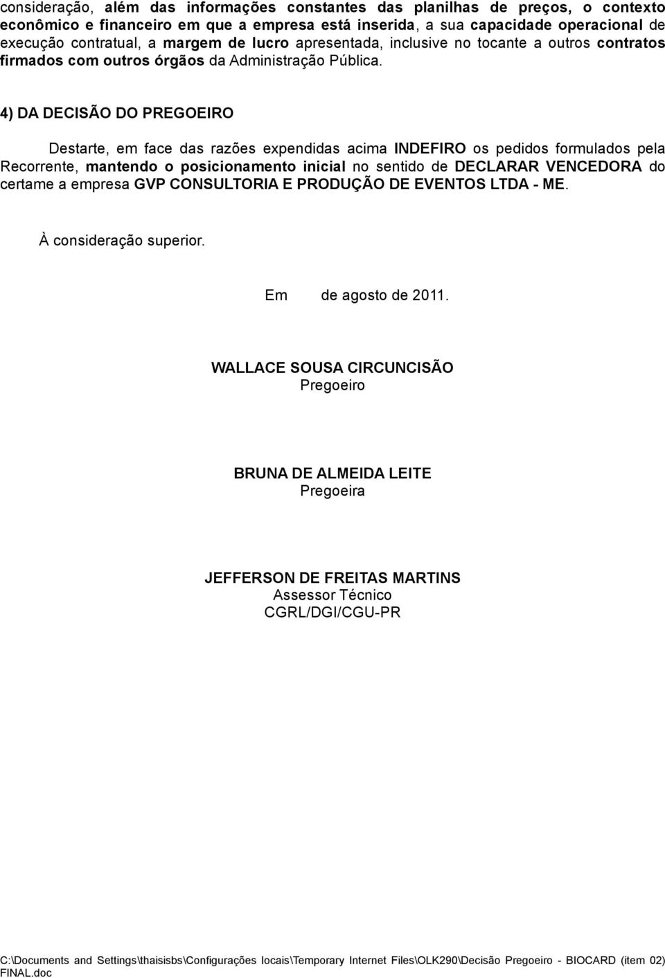 4) DA DECISÃO DO PREGOEIRO Destarte, em face das razões expendidas acima INDEFIRO os pedidos formulados pela Recorrente, mantendo o posicionamento inicial no sentido de DECLARAR VENCEDORA