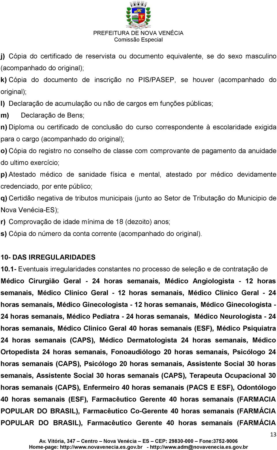 (acompanhado do original); o) Cópia do registro no conselho de classe com comprovante de pagamento da anuidade do ultimo exercício; p) Atestado médico de sanidade física e mental, atestado por médico