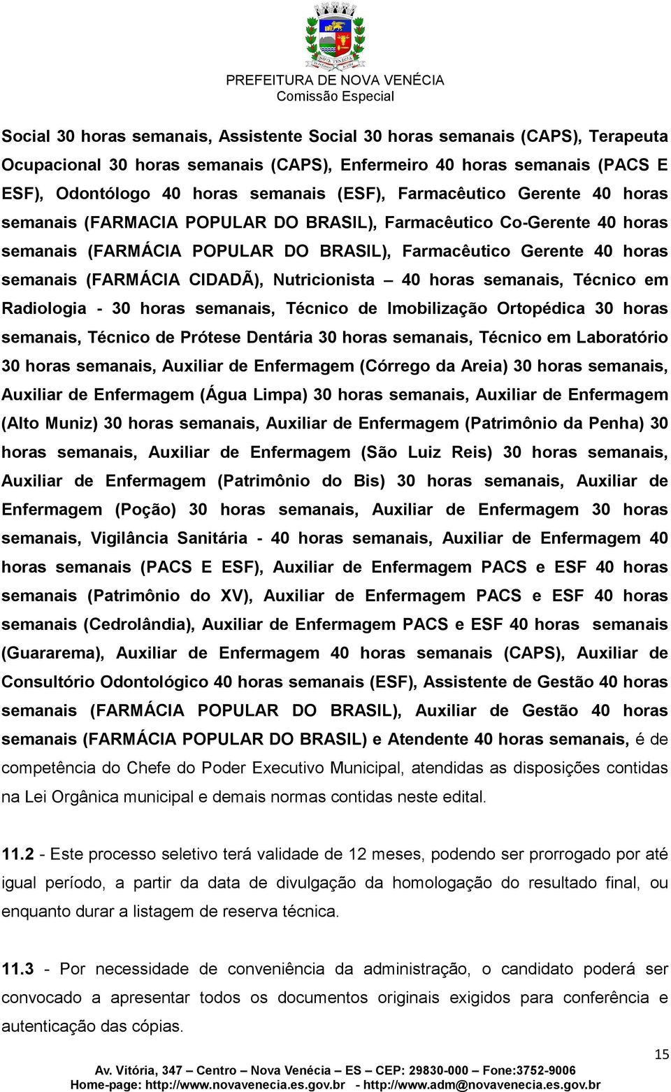 Nutricionista 40 horas semanais, Técnico em Radiologia - 30 horas semanais, Técnico de Imobilização Ortopédica 30 horas semanais, Técnico de Prótese Dentária 30 horas semanais, Técnico em Laboratório