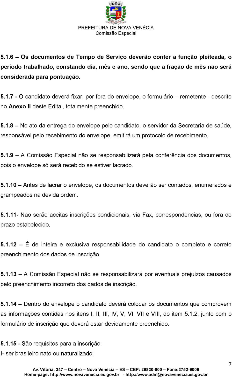 5.1.10 Antes de lacrar o envelope, os documentos deverão ser contados, enumerados e grampeados na devida ordem. 5.1.11- Não serão aceitas inscrições condicionais, via Fax, correspondências, ou fora do prazo estabelecido.