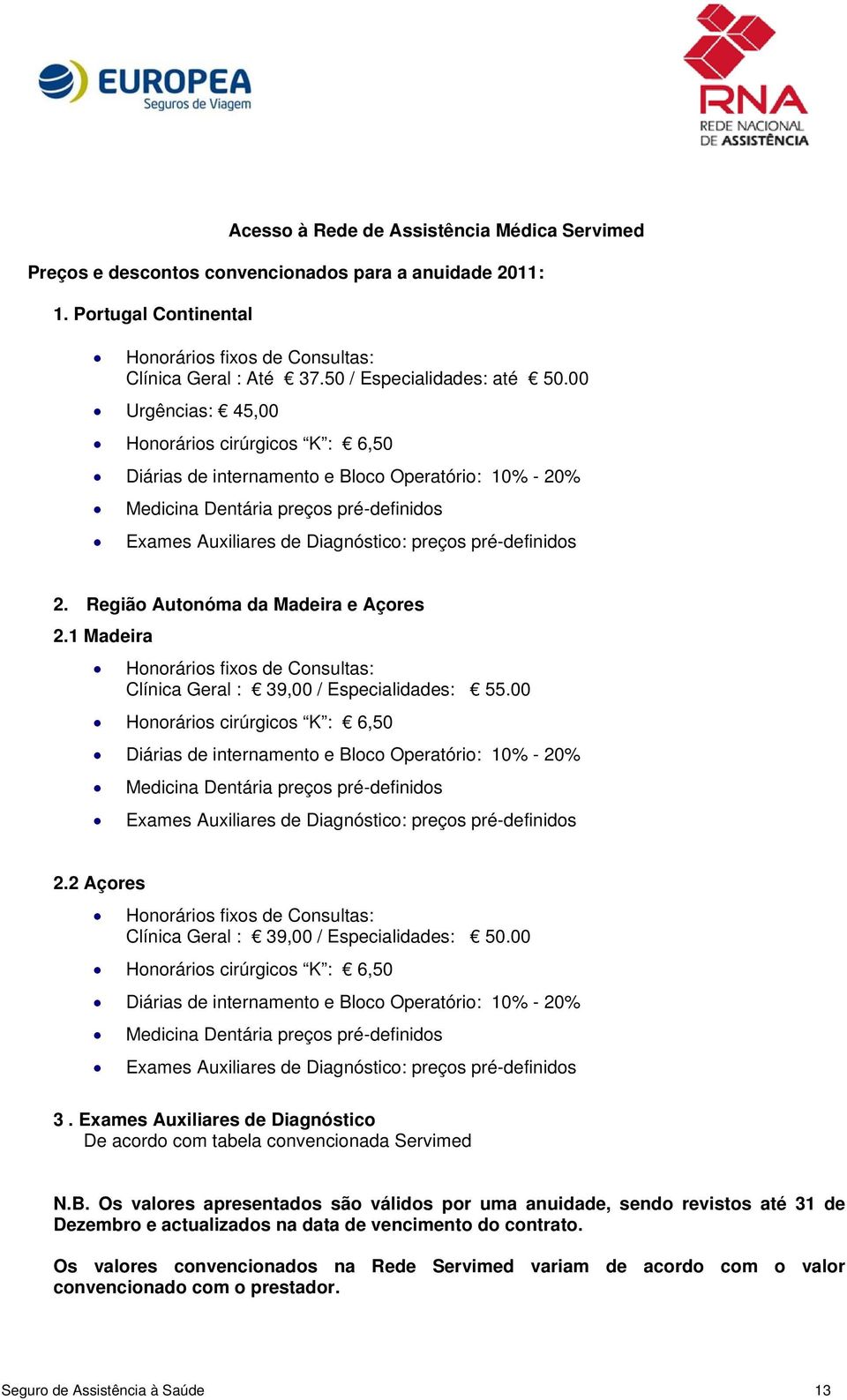 00 Urgências: 45,00 Honorários cirúrgicos K : 6,50 Diárias de internamento e Bloco Operatório: 10% - 20% Medicina Dentária preços pré-definidos Exames Auxiliares de Diagnóstico: preços pré-definidos