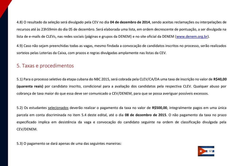 4.9) Caso não sejam preenchidas todas as vagas, mesmo findada a convocação de candidatos inscritos no processo, serão realizados sorteios pelas Loterias da Caixa, com prazos e regras divulgadas