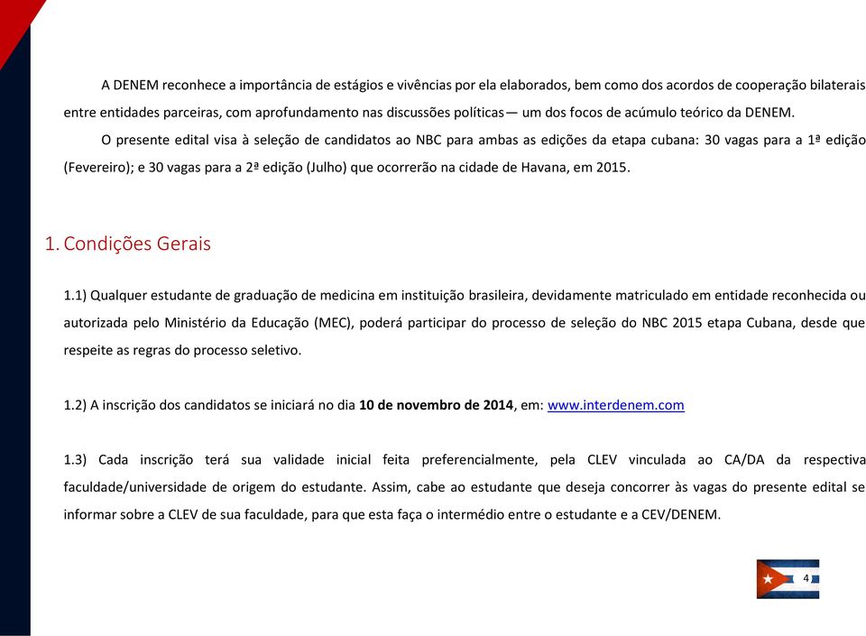 O presente edital visa à seleção de candidatos ao NBC para ambas as edições da etapa cubana: 30 vagas para a 1ª edição (Fevereiro); e 30 vagas para a 2ª edição (Julho) que ocorrerão na cidade de