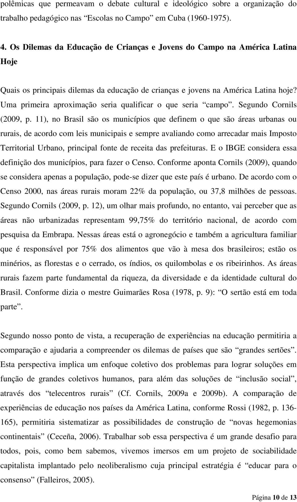 Uma primeira aproximação seria qualificar o que seria campo. Segundo Cornils (2009, p.