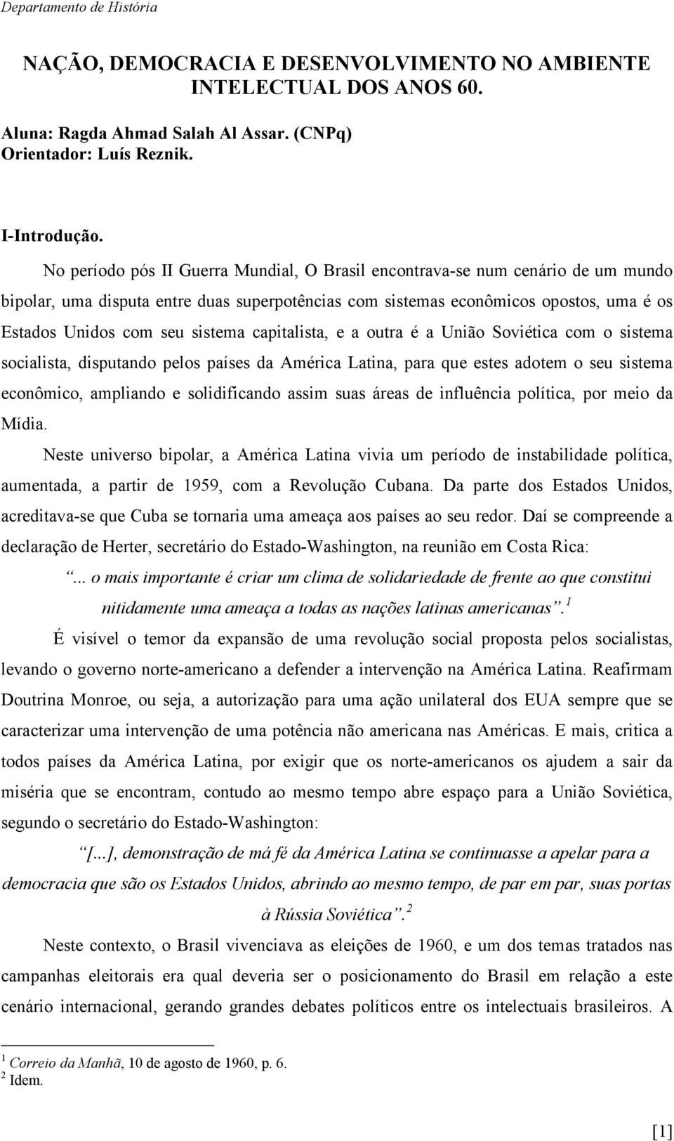 sistema capitalista, e a outra é a União Soviética com o sistema socialista, disputando pelos países da América Latina, para que estes adotem o seu sistema econômico, ampliando e solidificando assim