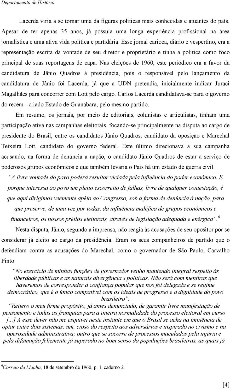 Esse jornal carioca, diário e vespertino, era a representação escrita da vontade de seu diretor e proprietário e tinha a política como foco principal de suas reportagens de capa.