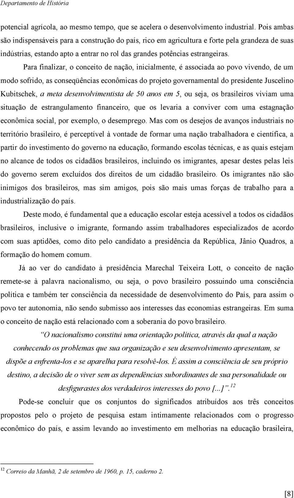 Para finalizar, o conceito de nação, inicialmente, é associada ao povo vivendo, de um modo sofrido, as conseqüências econômicas do projeto governamental do presidente Juscelino Kubitschek, a meta