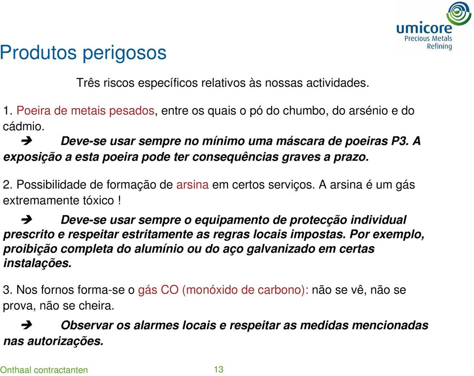 A arsina é um gás extremamente tóxico! Deve-se usar sempre o equipamento de protecção individual prescrito e respeitar estritamente as regras locais impostas.