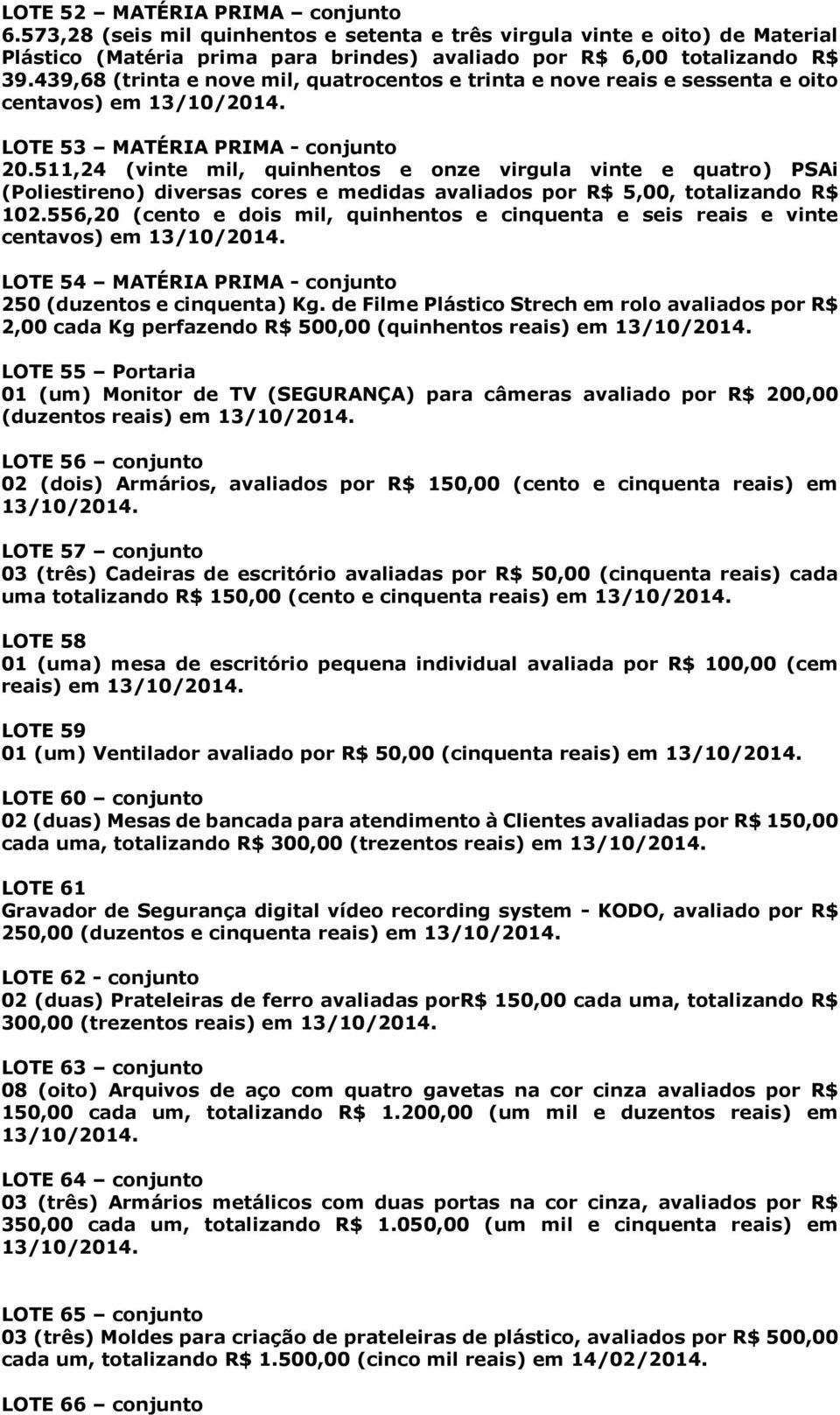 511,24 (vinte mil, quinhentos e onze virgula vinte e quatro) PSAi (Poliestireno) diversas cores e medidas avaliados por R$ 5,00, totalizando R$ 102.