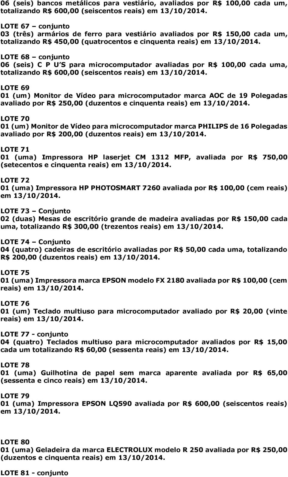 reais) em LOTE 69 01 (um) Monitor de Vídeo para microcomputador marca AOC de 19 Polegadas avaliado por R$ 250,00 (duzentos e cinquenta reais) em LOTE 70 01 (um) Monitor de Vídeo para microcomputador