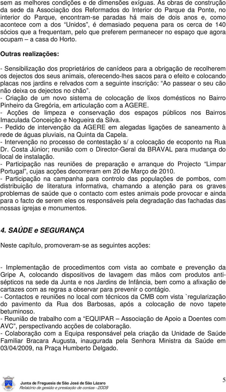 demasiado pequena para os cerca de 140 sócios que a frequentam, pelo que preferem permanecer no espaço que agora ocupam a casa do Horto.