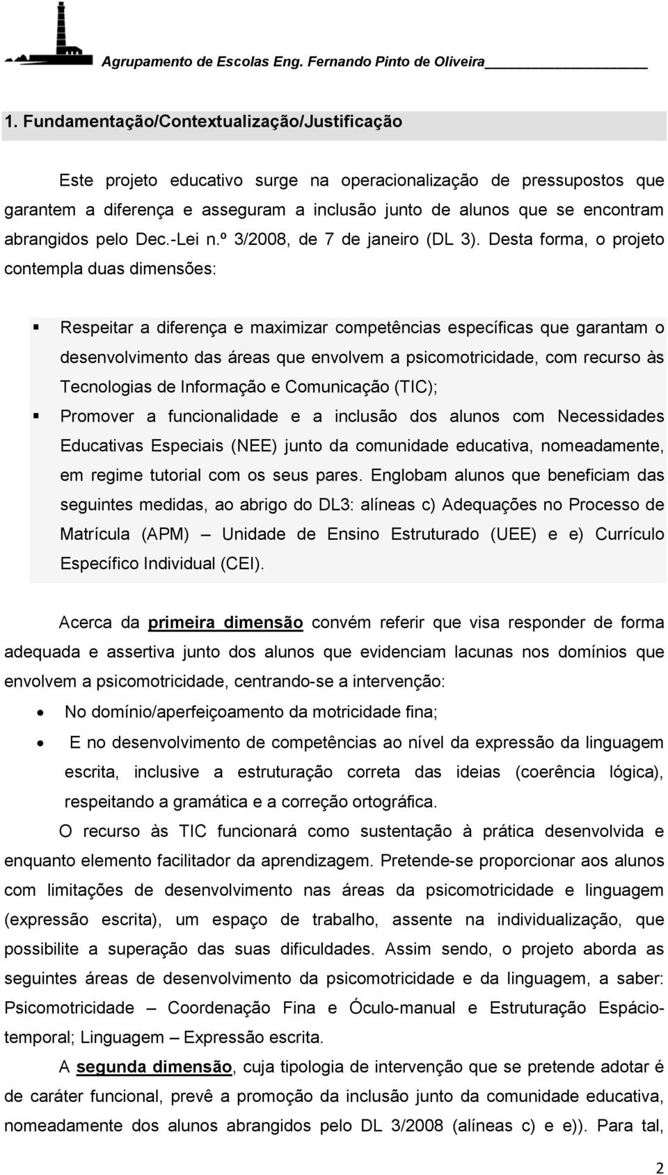 Desta forma, o projeto contempla duas dimensões: Respeitar a diferença e maximizar competências específicas que garantam o desenvolvimento das áreas que envolvem a psicomotricidade, com recurso às