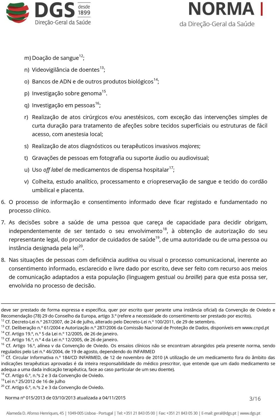 estruturas de fácil acesso, com anestesia local; s) Realização de atos diagnósticos ou terapêuticos invasivos majores; t) Gravações de pessoas em fotografia ou suporte áudio ou audiovisual; u) Uso