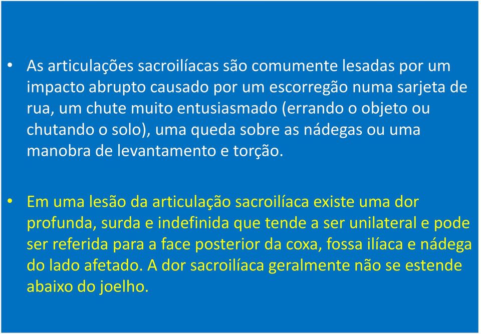 Em uma lesão da articulação sacroilíaca existe uma dor profunda, surda e indefinida que tende a ser unilateral e pode ser