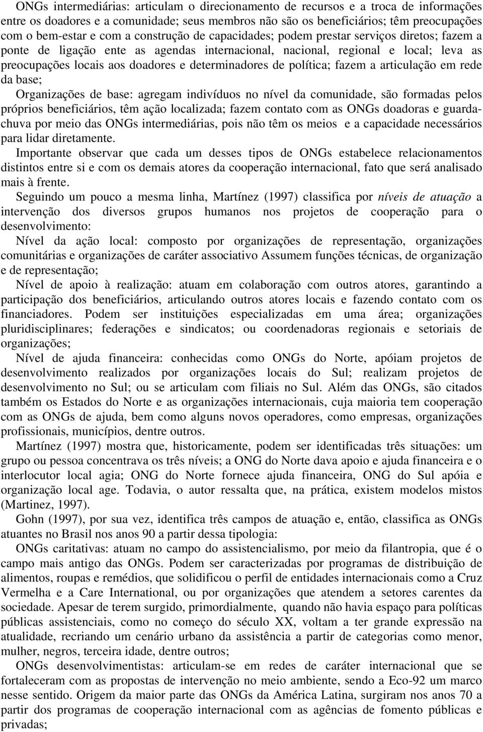 determinadores de política; fazem a articulação em rede da base; Organizações de base: agregam indivíduos no nível da comunidade, são formadas pelos próprios beneficiários, têm ação localizada; fazem