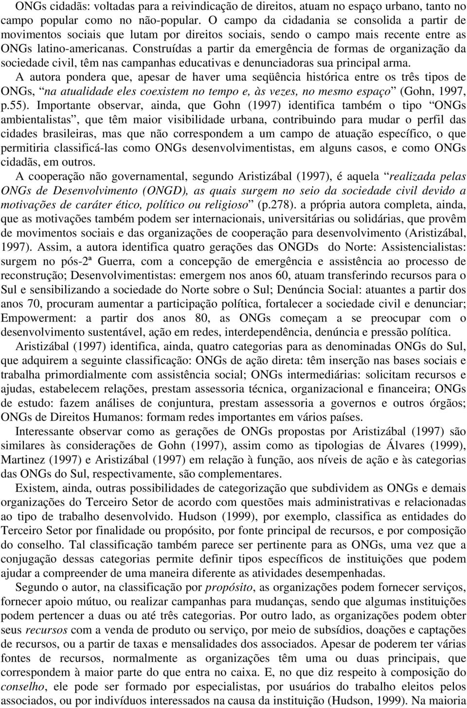 Construídas a partir da emergência de formas de organização da sociedade civil, têm nas campanhas educativas e denunciadoras sua principal arma.