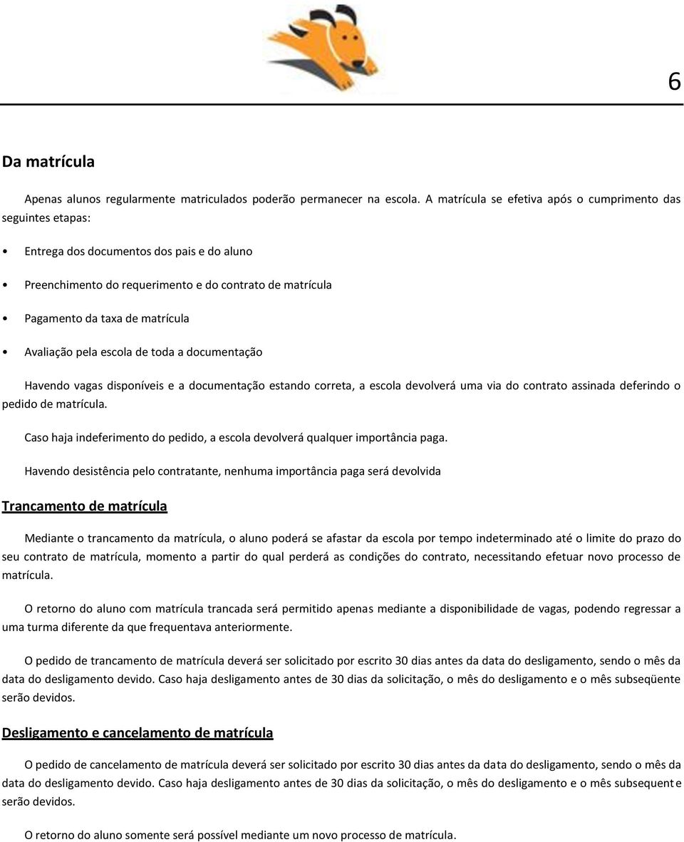 Avaliação pela escola de toda a documentação Havendo vagas disponíveis e a documentação estando correta, a escola devolverá uma via do contrato assinada deferindo o pedido de matrícula.