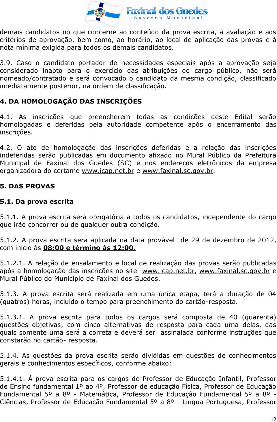 Caso o candidato portador de necessidades especiais após a aprovação seja considerado inapto para o exercício das atribuições do cargo público, não será nomeado/contratado e será convocado o