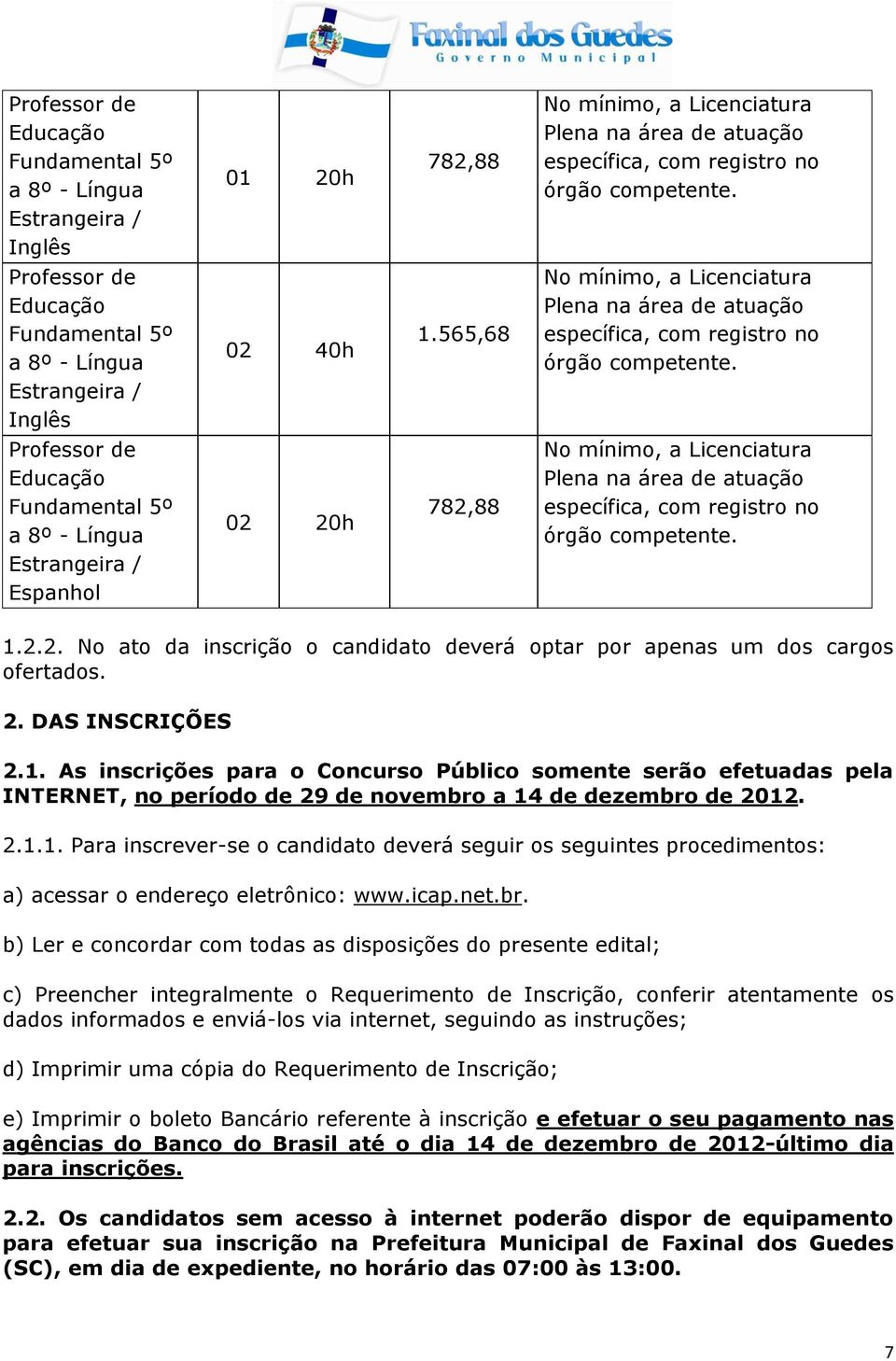 1. As inscrições para o Concurso Público somente serão efetuadas pela INTERNET, no período de 29 de novembro a 14 de dezembro de 2012. 2.1.1. Para inscrever-se o candidato deverá seguir os seguintes procedimentos: a) acessar o endereço eletrônico: www.