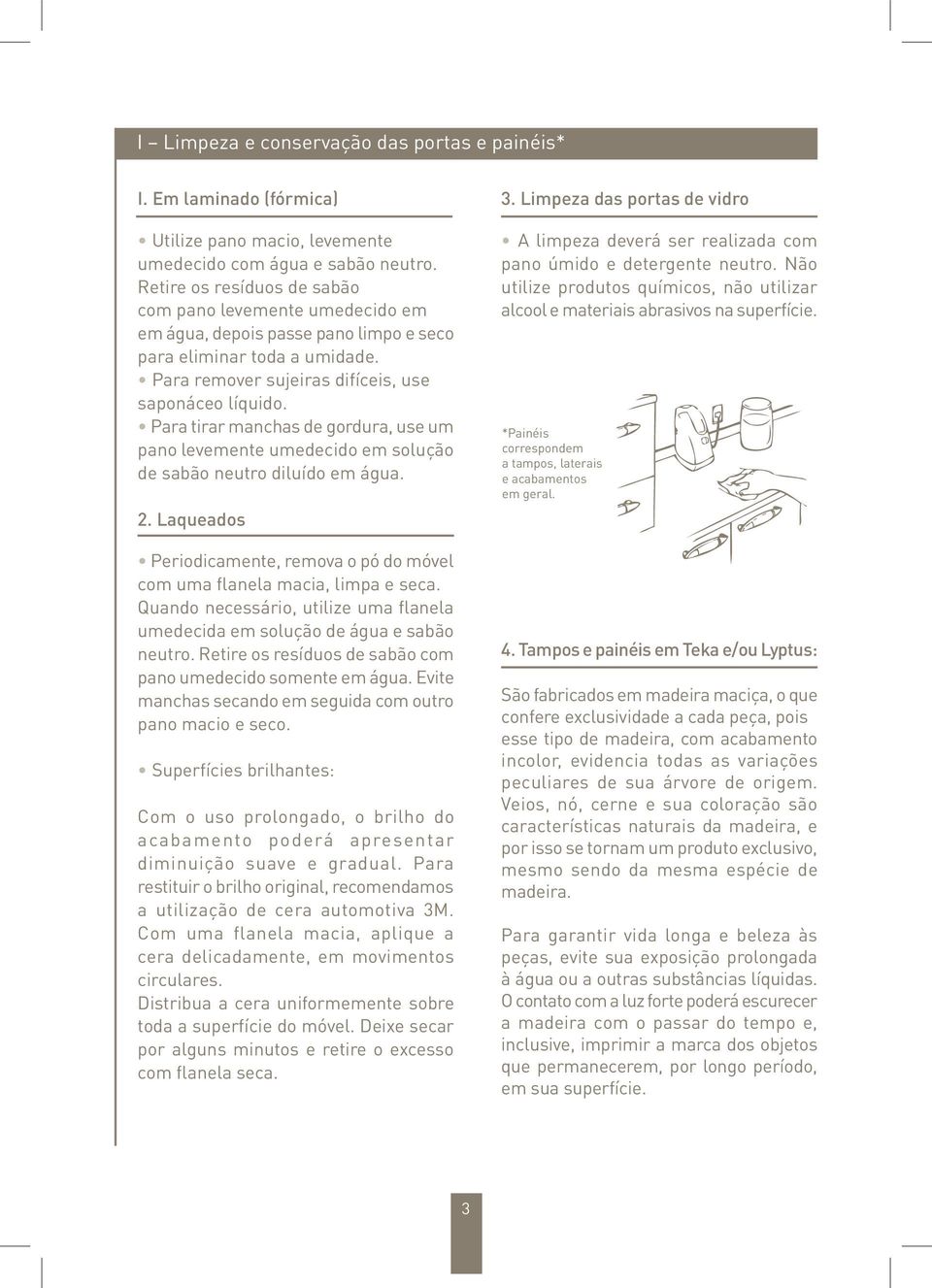 Para tirar manchas de gordura, use um pano levemente umedecido em solução de sabão neutro diluído em água. 2. Laqueados Periodicamente, remova o pó do móvel com uma flanela macia, limpa e seca.